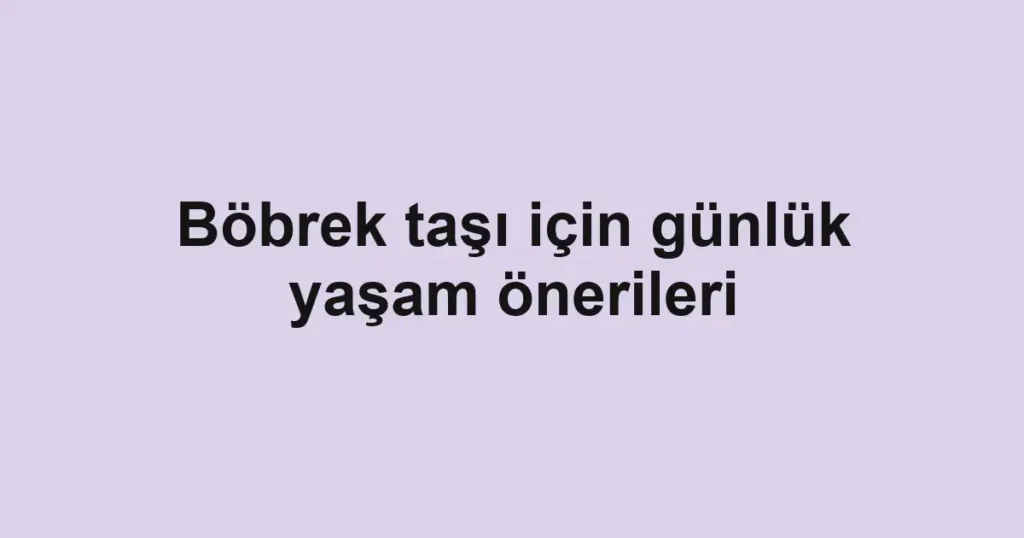 Böbrek taşı için günlük yaşam önerileri