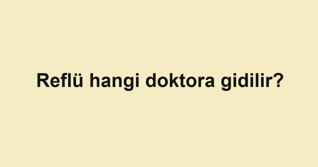 Reflü hangi doktora gidilir?